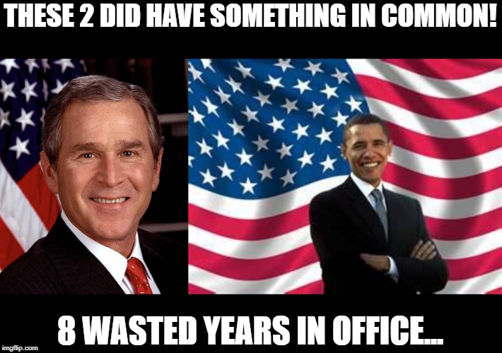 16 years down the drain | THESE 2 DID HAVE SOMETHING IN COMMON! 8 WASTED YEARS IN OFFICE... | image tagged in memes,obama,george w bush | made w/ Imgflip meme maker