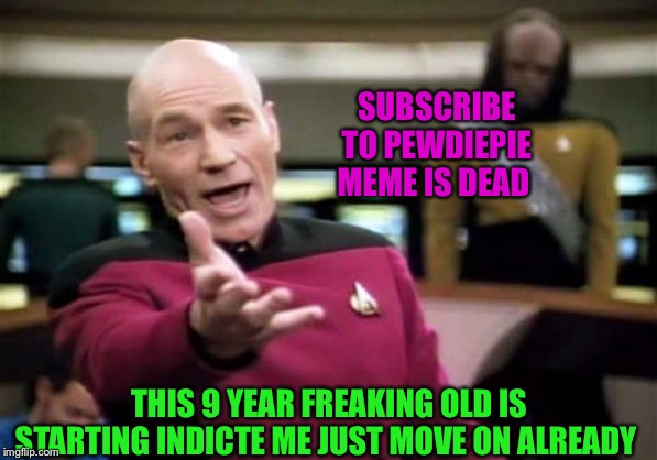 When a nine old told me the PewDiePie meme is not dead | SUBSCRIBE TO PEWDIEPIE MEME IS DEAD; THIS 9 YEAR FREAKING OLD IS STARTING INDICTE ME JUST MOVE ON ALREADY | image tagged in memes,picard wtf,pewdiepie vs t-series | made w/ Imgflip meme maker