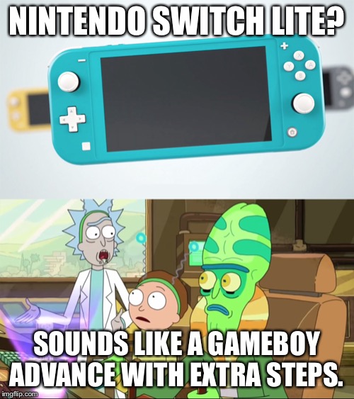 NINTENDO SWITCH LITE? SOUNDS LIKE A GAMEBOY ADVANCE WITH EXTRA STEPS. | image tagged in rick and morty-extra steps,nintendo switch | made w/ Imgflip meme maker