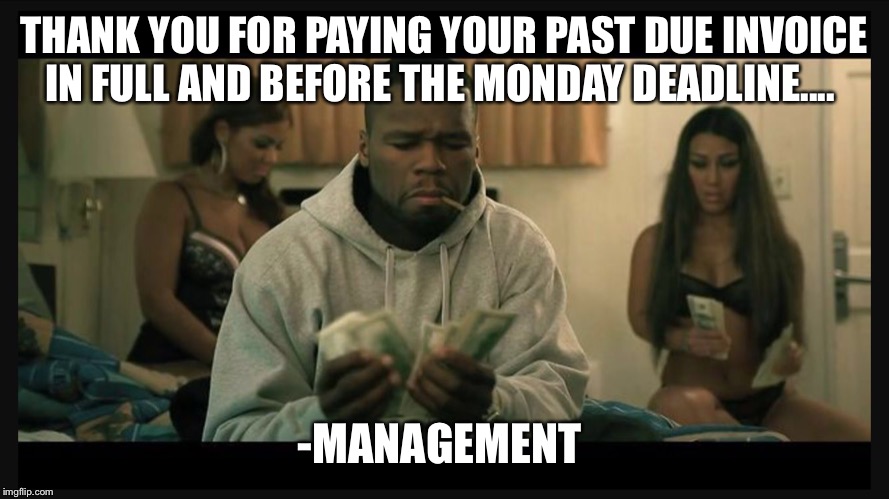 50 cent money | THANK YOU FOR PAYING YOUR PAST DUE INVOICE IN FULL AND BEFORE THE MONDAY DEADLINE.... -MANAGEMENT | image tagged in 50 cent money | made w/ Imgflip meme maker