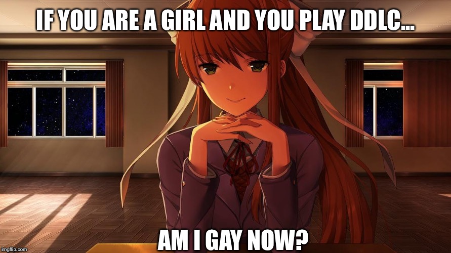 Monika | IF YOU ARE A GIRL AND YOU PLAY DDLC... AM I GAY NOW? | image tagged in monika | made w/ Imgflip meme maker