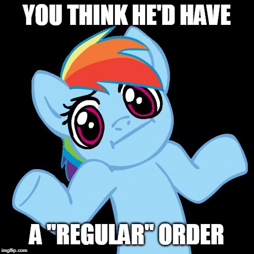 Pony Shrugs Meme | YOU THINK HE'D HAVE A "REGULAR" ORDER | image tagged in memes,pony shrugs | made w/ Imgflip meme maker