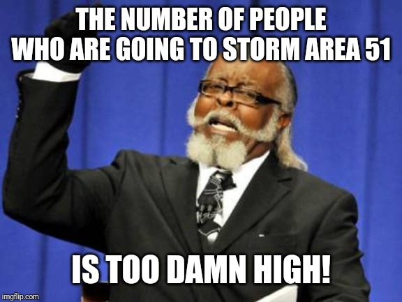 Area 51 9/20 | THE NUMBER OF PEOPLE WHO ARE GOING TO STORM AREA 51; IS TOO DAMN HIGH! | image tagged in memes,too damn high,area 51,aliens | made w/ Imgflip meme maker