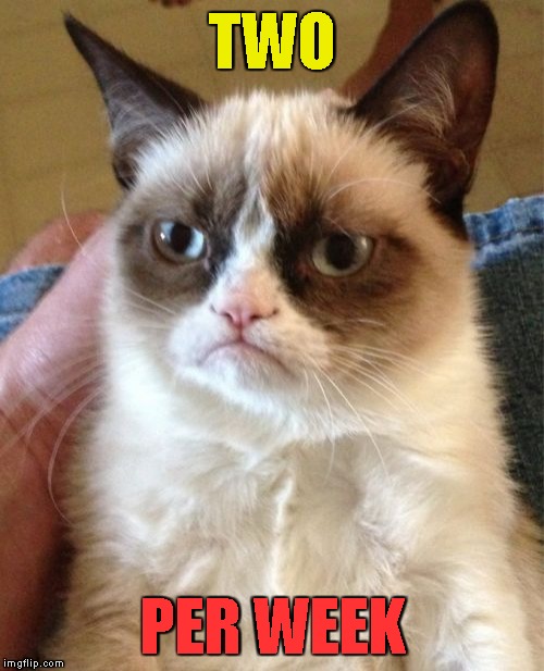 Grumpy Cat Meme | TWO PER WEEK | image tagged in memes,grumpy cat | made w/ Imgflip meme maker