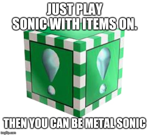 JUST PLAY SONIC WITH ITEMS ON. THEN YOU CAN BE METAL SONIC | made w/ Imgflip meme maker