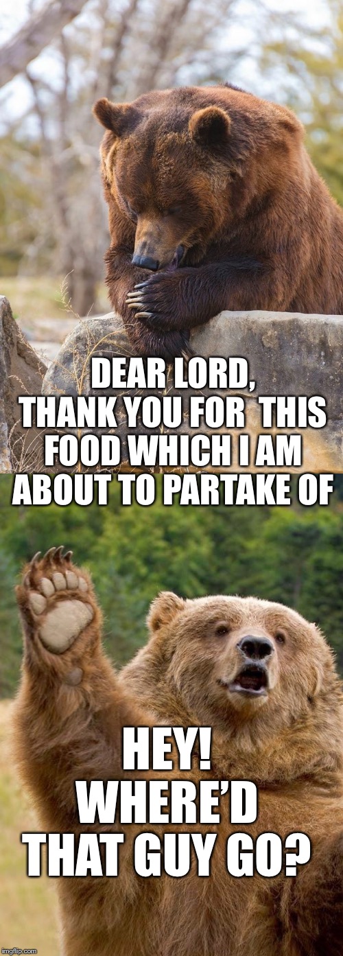 DEAR LORD, THANK YOU FOR  THIS FOOD WHICH I AM ABOUT TO PARTAKE OF; HEY! WHERE’D THAT GUY GO? | made w/ Imgflip meme maker