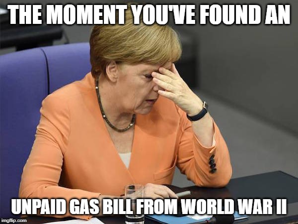 Facepalm Merkel | THE MOMENT YOU'VE FOUND AN; UNPAID GAS BILL FROM WORLD WAR II | image tagged in world war 2,angela merkel,facepalm,forgot | made w/ Imgflip meme maker