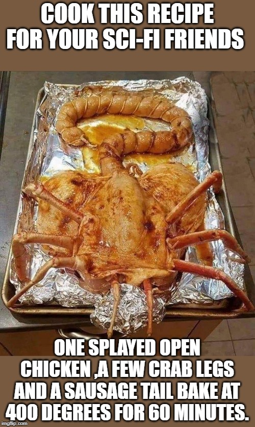 sci-fi recipe | COOK THIS RECIPE FOR YOUR SCI-FI FRIENDS; ONE SPLAYED OPEN CHICKEN ,A FEW CRAB LEGS AND A SAUSAGE TAIL BAKE AT 400 DEGREES FOR 60 MINUTES. | image tagged in sci-fi,chicken | made w/ Imgflip meme maker