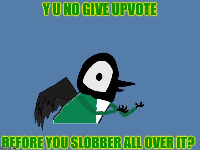 Y U NO GIVE UPVOTE BEFORE YOU SLOBBER ALL OVER IT? | image tagged in y u no pied wagtail | made w/ Imgflip meme maker