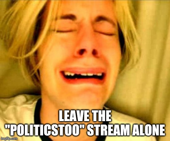 Good advice because they don't want to hear from you anyway | LEAVE THE "POLITICSTOO" STREAM ALONE | image tagged in leave alone,nevertrump,morons,unpopular opinion,simba shadowy place | made w/ Imgflip meme maker