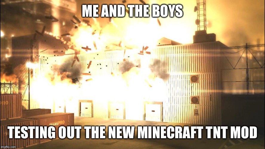 ME AND THE BOYS; TESTING OUT THE NEW MINECRAFT TNT MOD | image tagged in me and the boys | made w/ Imgflip meme maker