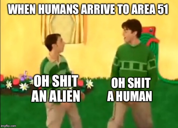 Steve and Joe | WHEN HUMANS ARRIVE TO AREA 51; OH SHIT AN ALIEN; OH SHIT A HUMAN | image tagged in steve and joe | made w/ Imgflip meme maker