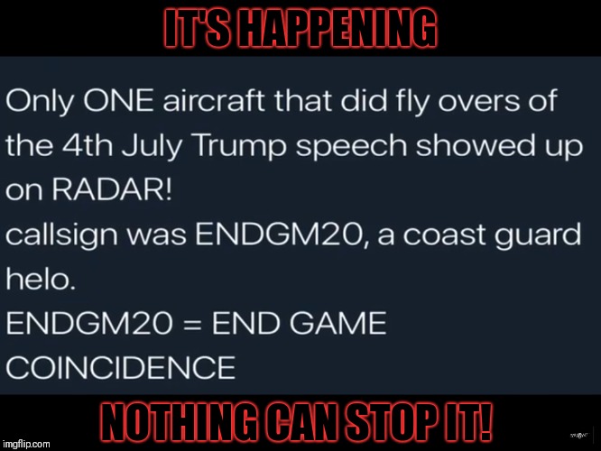 End Game 2020 | IT'S HAPPENING; NOTHING CAN STOP IT! | image tagged in call sign endgm20,nothing can stop what is coming,qanon,d5 | made w/ Imgflip meme maker