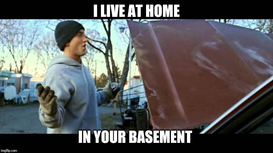 I live at home in a trailer 8 mile | I LIVE AT HOME; IN YOUR BASEMENT | image tagged in i live at home in a trailer 8 mile | made w/ Imgflip meme maker