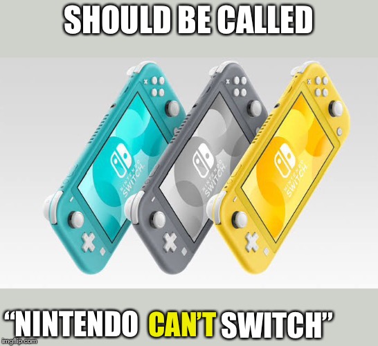 Get it? Because it’s handheld-only? Eehhh? I give up. | SHOULD BE CALLED; “NINTENDO; CAN’T; SWITCH” | image tagged in nintendo switch | made w/ Imgflip meme maker