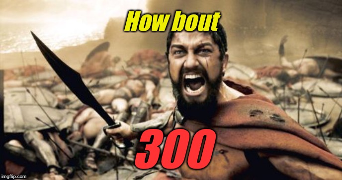 Sparta Leonidas Meme | How bout 300 | image tagged in memes,sparta leonidas | made w/ Imgflip meme maker