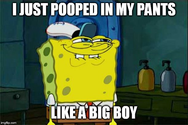 Don't You Squidward | I JUST POOPED IN MY PANTS; LIKE A BIG BOY | image tagged in memes,dont you squidward | made w/ Imgflip meme maker