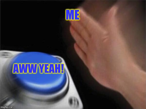 Blank Nut Button Meme | ME AWW YEAH! | image tagged in memes,blank nut button | made w/ Imgflip meme maker