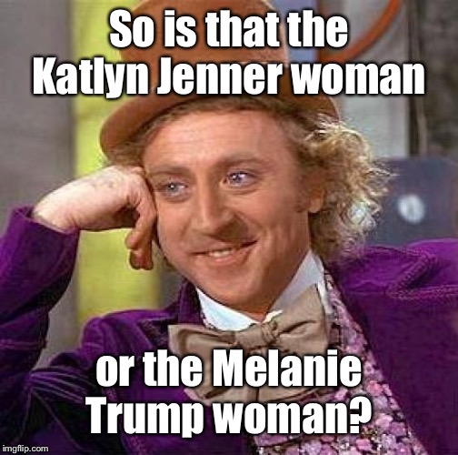 Creepy Condescending Wonka Meme | So is that the Katlyn Jenner woman or the Melanie Trump woman? | image tagged in memes,creepy condescending wonka | made w/ Imgflip meme maker