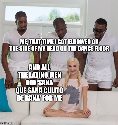 Piper Perri and Three Black Men | ME, THAT TIME I GOT ELBOWED ON THE SIDE OF MY HEAD ON THE DANCE FLOOR; AND ALL THE LATINO MEN DID ‘SANA QUE SANA CULITO DE RANA’ FOR ME | image tagged in piper perri and three black men | made w/ Imgflip meme maker