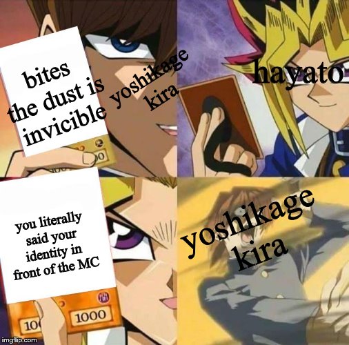 Yugioh card draw | hayato; bites the dust is invicible; yoshikage kira; yoshikage kira; you literally said your identity in front of the MC | image tagged in yugioh card draw | made w/ Imgflip meme maker