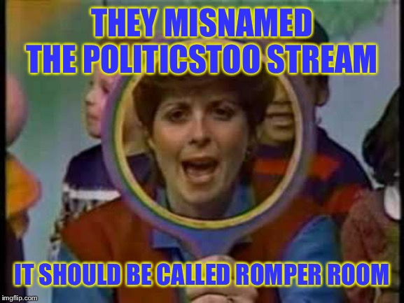 Romper Room | THEY MISNAMED THE POLITICSTOO STREAM; IT SHOULD BE CALLED ROMPER ROOM | image tagged in romper room | made w/ Imgflip meme maker