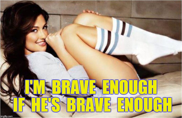 I'M  BRAVE  ENOUGH  IF  HE'S  BRAVE  ENOUGH | made w/ Imgflip meme maker