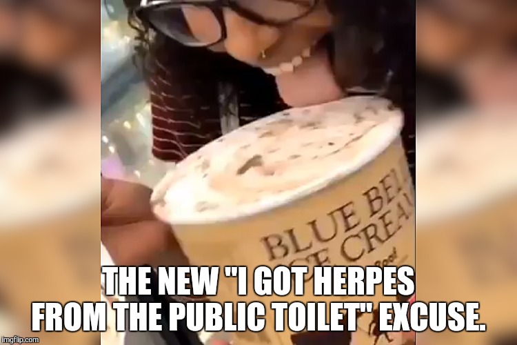Blue Bell ice cream licker | THE NEW "I GOT HERPES FROM THE PUBLIC TOILET" EXCUSE. | image tagged in blue bell ice cream licker | made w/ Imgflip meme maker