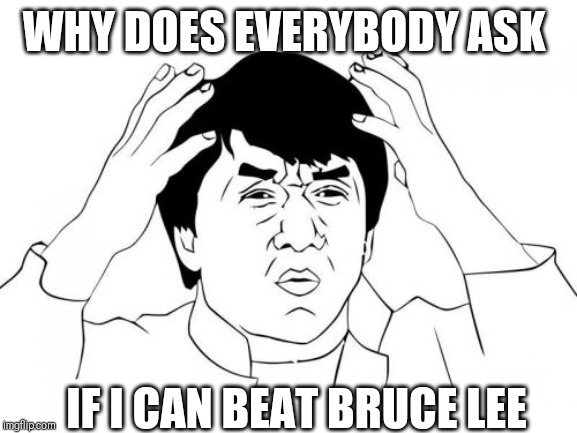 Jackie Chan WTF | WHY DOES EVERYBODY ASK; IF I CAN BEAT BRUCE LEE | image tagged in memes,jackie chan wtf | made w/ Imgflip meme maker