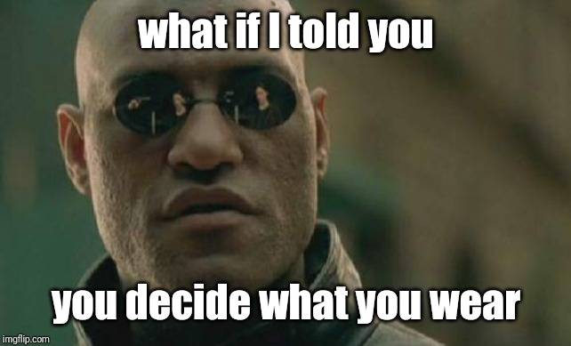 Matrix Morpheus Meme | what if I told you you decide what you wear | image tagged in memes,matrix morpheus | made w/ Imgflip meme maker