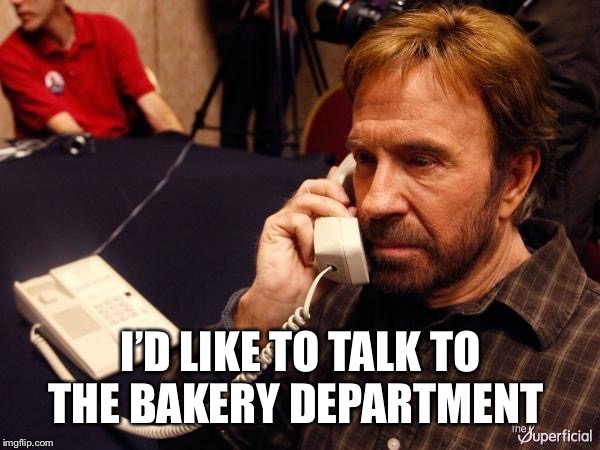Chuck Norris Phone Meme | I’D LIKE TO TALK TO THE BAKERY DEPARTMENT | image tagged in memes,chuck norris phone,chuck norris | made w/ Imgflip meme maker