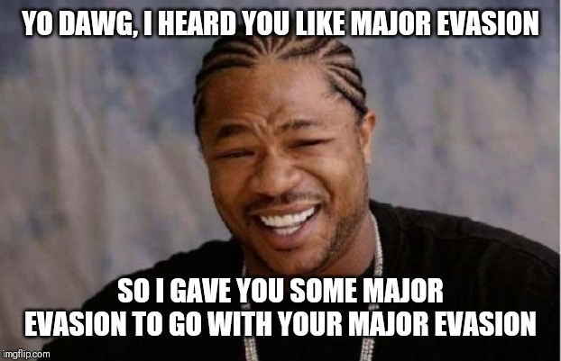 Yo Dawg Heard You Meme | YO DAWG, I HEARD YOU LIKE MAJOR EVASION; SO I GAVE YOU SOME MAJOR EVASION TO GO WITH YOUR MAJOR EVASION | image tagged in memes,yo dawg heard you | made w/ Imgflip meme maker