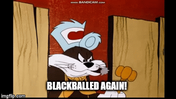 Blackballed Again! | BLACKBALLED AGAIN! | image tagged in gifs | made w/ Imgflip video-to-gif maker