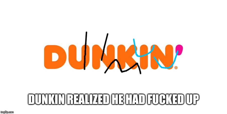 Dunkin' | DUNKIN REALIZED HE HAD F**KED UP | image tagged in dunkin' | made w/ Imgflip meme maker