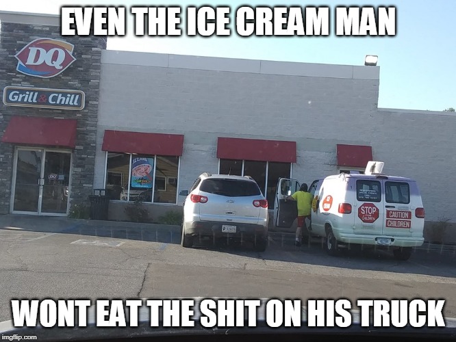 DQ ICE CREAM MAN | EVEN THE ICE CREAM MAN; WONT EAT THE SHIT ON HIS TRUCK | image tagged in ice cream,dq,fun,funny | made w/ Imgflip meme maker