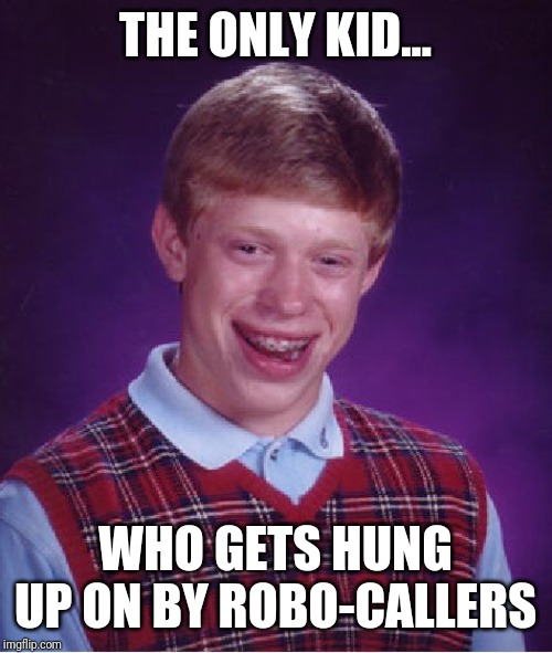 Bad Luck Brian | THE ONLY KID... WHO GETS HUNG UP ON BY ROBO-CALLERS | image tagged in memes,bad luck brian | made w/ Imgflip meme maker