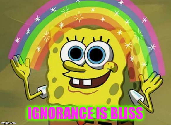 Imagination Spongebob Meme | IGNORANCE IS BLISS | image tagged in memes,imagination spongebob | made w/ Imgflip meme maker