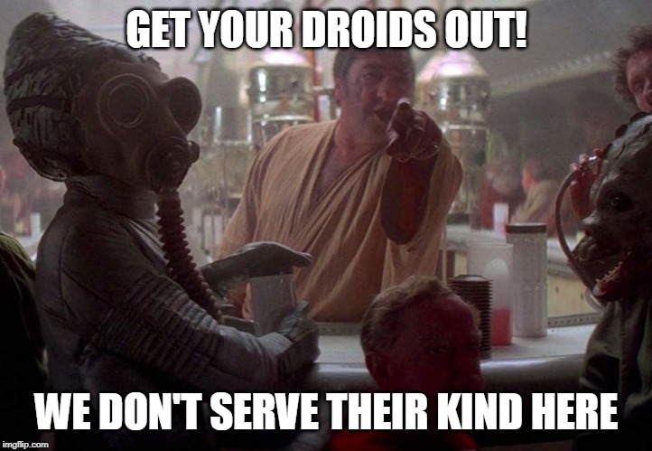 GET YOUR DROIDS OUT! WE DON'T SERVE THEIR KIND HERE | made w/ Imgflip meme maker