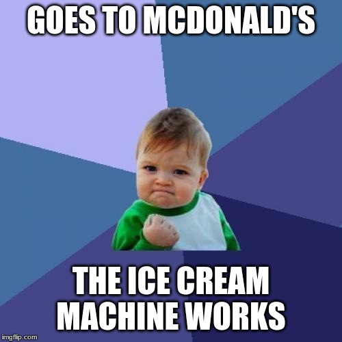 Success Kid | GOES TO MCDONALD'S; THE ICE CREAM MACHINE WORKS | image tagged in memes,success kid,mcdonalds,mcdonald's,ice cream | made w/ Imgflip meme maker