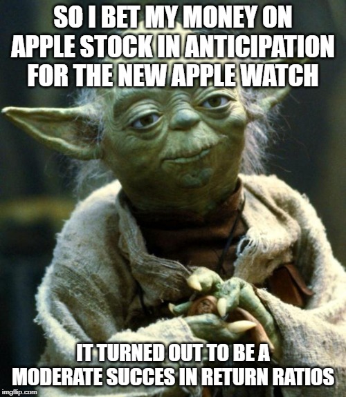 yoda | SO I BET MY MONEY ON APPLE STOCK IN ANTICIPATION FOR THE NEW APPLE WATCH; IT TURNED OUT TO BE A MODERATE SUCCES IN RETURN RATIOS | image tagged in memes,star wars yoda | made w/ Imgflip meme maker
