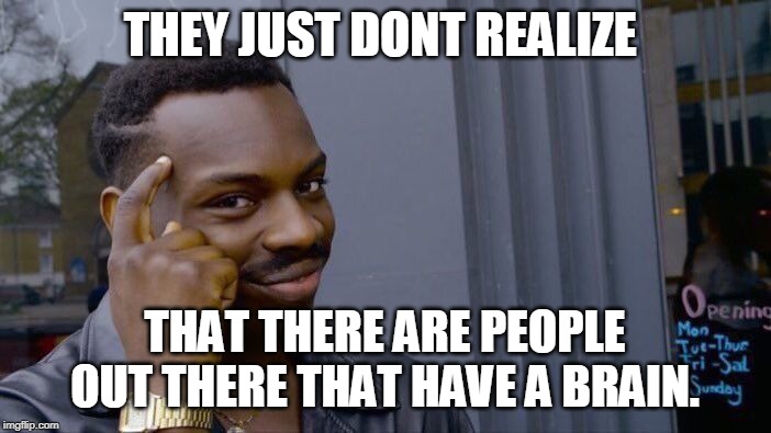 Roll Safe Think About It Meme | THEY JUST DONT REALIZE THAT THERE ARE PEOPLE OUT THERE THAT HAVE A BRAIN. | image tagged in memes,roll safe think about it | made w/ Imgflip meme maker