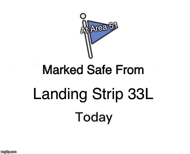 Marked Safe From | At Area 51; Landing Strip 33L | image tagged in memes,marked safe from | made w/ Imgflip meme maker