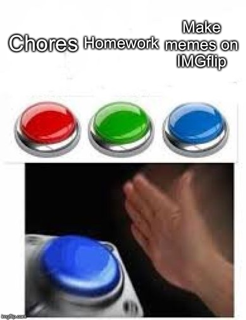 Me in a Nutshell | Chores; Homework; Make memes on IMGflip | image tagged in multiple buttons,homework,chores,memes,imgflip,obvious | made w/ Imgflip meme maker