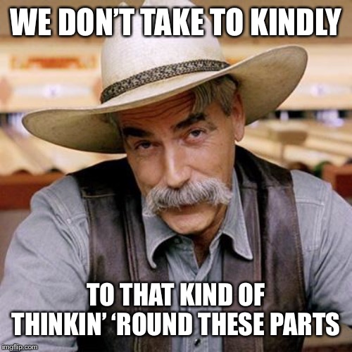 SARCASM COWBOY | WE DON’T TAKE TO KINDLY TO THAT KIND OF THINKIN’ ‘ROUND THESE PARTS | image tagged in sarcasm cowboy | made w/ Imgflip meme maker