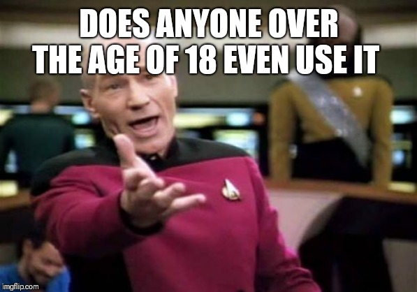 Picard Wtf Meme | DOES ANYONE OVER THE AGE OF 18 EVEN USE IT | image tagged in memes,picard wtf | made w/ Imgflip meme maker