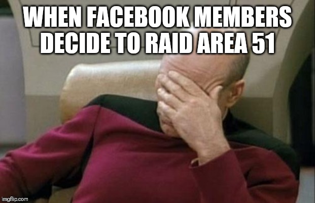 Captain Picard Facepalm | WHEN FACEBOOK MEMBERS DECIDE TO RAID AREA 51 | image tagged in memes,captain picard facepalm | made w/ Imgflip meme maker