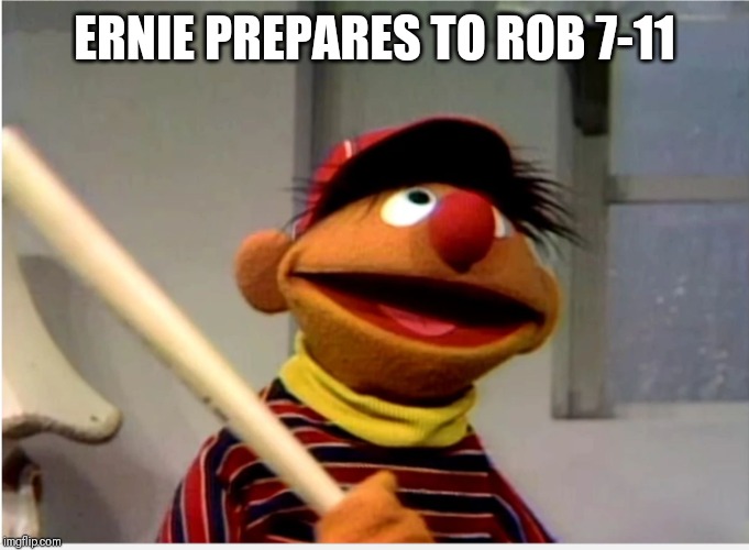 Ernie Baseball | ERNIE PREPARES TO ROB 7-11 | image tagged in ernie baseball | made w/ Imgflip meme maker