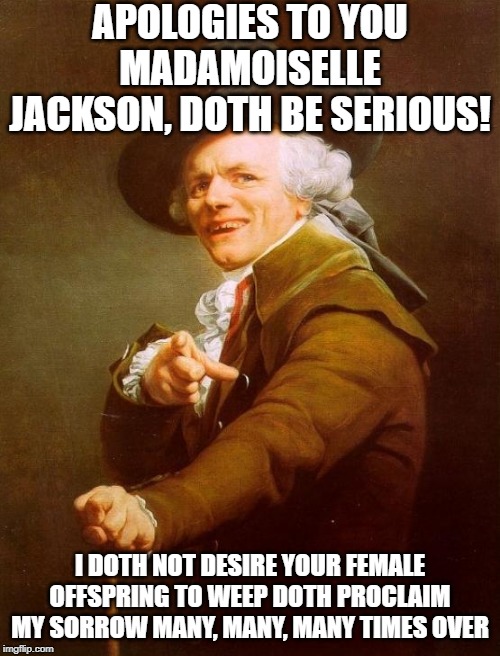 Outkast | APOLOGIES TO YOU MADAMOISELLE JACKSON, DOTH BE SERIOUS! I DOTH NOT DESIRE YOUR FEMALE OFFSPRING TO WEEP DOTH PROCLAIM MY SORROW MANY, MANY, MANY TIMES OVER | image tagged in memes,joseph ducreux | made w/ Imgflip meme maker