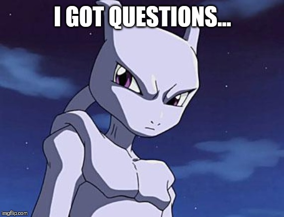 Mewtwo | I GOT QUESTIONS... | image tagged in mewtwo | made w/ Imgflip meme maker