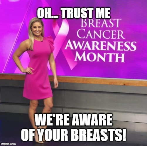 Yeah baby! | OH... TRUST ME; WE'RE AWARE OF YOUR BREASTS! | image tagged in yowsa | made w/ Imgflip meme maker